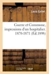 Guerre et Commune, impressions d'un hospitalier. 1870-1871 (Ed.1898) - Louis Gallet