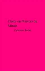 Claire ou l'envers du miroir - Catherine Roche