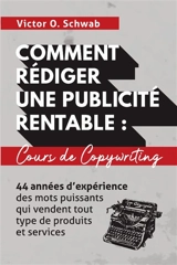 Comment Rédiger Une Publicité Rentable : Cours De Copywriting : 44 années d'expérience des mots puissants qui vendent tout type de produits et services - Schwab, Victor O.
