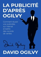 La Publicité d'après Ogilvy : Comment réussir Vos Publicités sur Internet et Battre des Records de Ventes - David Ogilvy