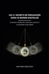 Les 21 Secrets de Persuasion dans ce monde digitalisé : Comment attirer des nouveaux clients et conquérir votre liberté - Deloison, Matthieu