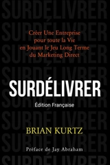 SURDELIVRER : Créer Une Entreprise pour toute la Vie en Jouant le Jeu Long Terme du Marketing Direct - Kurtz, Brian