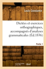 Dictées et exercices orthographiques, accompagnés d'analyses grammaticales. Partie 1 - Louis Constantin