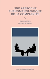 UNE APPROCHE PHENOMENOLOGIQUE DE LA COMPLEXITE : EN MEDECINE OSTEOPATHIQUE - Claude Bochurberg