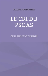 Le cri du PSOAS : ou le reflet de l'humain - Claude Bochurberg