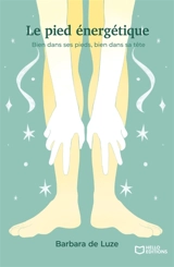 Le pied énergétique : Bien dans ses pieds, bien dans sa tête - Barbara de Luze