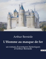L'Homme au masque de fer : L'énigme du prisonnier masqué sous le règne de Louis XIV - Arthur Bernède