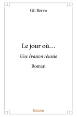 Le jour où... : Une évasion réussie : Roman - Gil Bervo