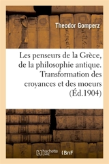 Les penseurs de la Grèce, histoire de la philosophie antique : Transformation des croyances et des moeurs - Theodor Gomperz