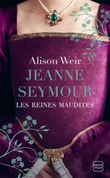 Les reines maudites. Vol. 3. Jeanne Seymour : la reine bien-aimée - Alison Weir