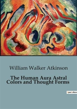 The Human Aura Astral Colors and Thought Forms - William Walker Atkinson