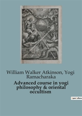 Advanced course in yogi philosophy & oriental occultism - William Walker Atkinson
