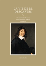 La Vie de M. Descartes : Un regard détaillé sur la vie et les oeuvres de René Descartes - Adrien Baillet