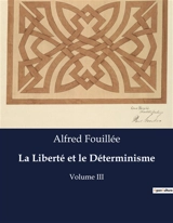 La Liberté et le Déterminisme : Exploration de la conciliation entre liberté et déterminisme dans la philosophie d'Alfred Fouillée - Alfred Fouillée