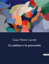 Le antitesi e le perversità : Un'indagine sulle contraddizioni dell'animo umano. - Gian Pietro Lucini