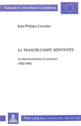 La Franche-Comté réinventée : La décentralisation en pratique (1982-1986) - Jean-Philippe Leresche