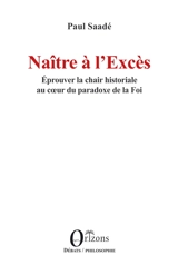 Naître à l'excès : éprouver la chair historiale au coeur du paradoxe de la foi - Paul Saadé
