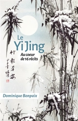 Le Yi Jing : Au coeur de seize récits - Dominique Bonpaix