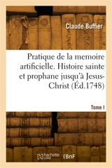 Pratique de la memoire artificielle. Histoire sainte et prophane jusqu'à Jesus-Christ. Tome I - Claude Buffier