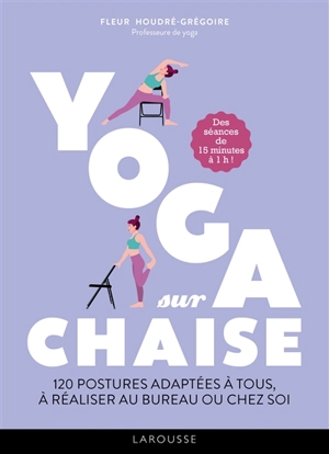 Yoga sur chaise : 120 postures adaptées à tous, à réaliser au bureau ou chez soi : des séances de 15 minutes à 1 h ! - Sandrine Houdré-Grégoire