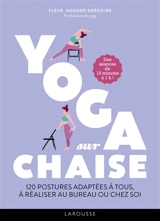 Yoga sur chaise : 120 postures adaptées à tous, à réaliser au bureau ou chez soi : des séances de 15 minutes à 1 h ! - Sandrine Houdré-Grégoire