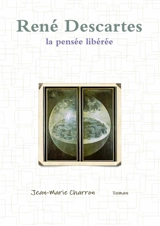 René Descartes, la pensée libérée - Jean-Marie Charron