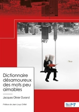 Dictionnaire désamoureux des mots peu aimables - Jacques Olivier Durand