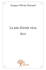 La joie d'avoir vécu : Récit - Jacques Olivier Durand