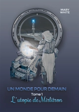 Un monde pour demain : Tome 1 : l'utopie de mirlitron - Mary White