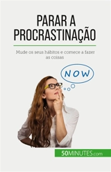 Parar a procrastinação : Mude os seus hábitos e comece a fazer as coisas - Hélène Nguyen Gateff