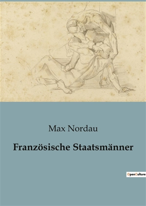 Französische Staatsmänner : Die verborgenen Gesichter der Macht im 19. Jahrhundert - Max Nordau
