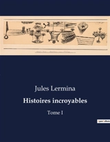 Histoires incroyables : Une exploration du mystère et de l'étrange à travers l'obsession d'un homme. - Jules Lermina