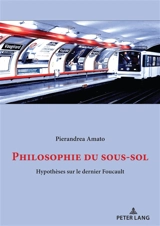 Philosophie du sous-sol : Hypothèses sur le dernier Foucault... - Pierandrea Amato