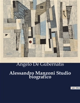 Alessandro Manzoni Studio biografico : Un'analisi biografica e letteraria di Alessandro Manzoni - Angelo De Gubernatis