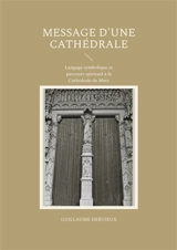 Message d'une Cathédrale : Langage symbolique et parcours spirituel à la Cathédrale de Metz - Guillaume Hervieux