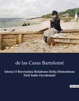 Istoria O Brevissima Relatione Della Distruttione Dell Indie Occidentali : Un grido di giustizia contro le atrocità coloniali - Bartolomé de las Casas