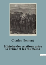 Histoire des relations entre la France et les roumains : Une exploration historique des interactions franco-roumaines à travers les siècles - Charles Bémont