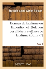 Examen du fatalisme, ou Exposition et réfutation des différens systêmes de fatalisme. Tome 1 : qui ont partagé les philosophes sur l'origine du monde, la nature de l'âme, les actions humaines - François-André-Adrien Pluquet