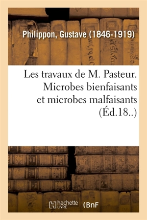 Les travaux de M. Pasteur. Microbes bienfaisants et microbes malfaisants - Gustave Philippon