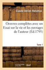 Oeuvres complètes Tome 1 : avec un Essai sur la vie et les ouvrages de l'auteur - Claude-Adrien Helvétius