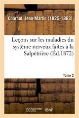 Leçons sur les maladies du système nerveux faites à la Salpêtrière. Tome 2 - Jean-Martin Charcot
