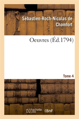 Oeuvres. Tome 4 - Sébastien-Roch-Nicolas de Chamfort