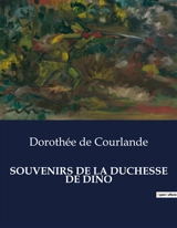 SOUVENIRS DE LA DUCHESSE DE DINO : Les mémoires d'une duchesse européenne au cœur du XIXe siècle - Dorothée de Courlande Dino