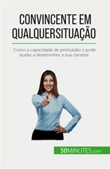 Convincente em qualquer situação : Como a capacidade de persuasão o pode ajudar a desenvolver a sua carreira - Christophe Peiffer