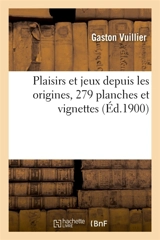 Plaisirs et jeux depuis les origines : 279 planches et vignettes d'après des peintures, estampes et dessins originaux - Gaston Vuillier