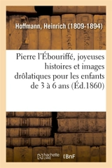 Pierre l'Ebouriffé, joyeuses histoires et images drôlatiques pour les enfants de 3 à 6 ans - Heinrich Hoffmann