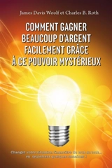 Comment gagner beaucoup d'argent facilement grâce à ce pouvoir mystérieux : Changez votre situation financière du tout au tout... en seulement quelques semaines ! - Woolf, James Davis