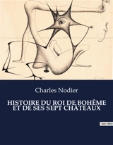 HISTOIRE DU ROI DE BOHEME ET DE SES SEPT CHATEAUX : Un voyage onirique à travers les châteaux de l'âme - Nodier, Charles