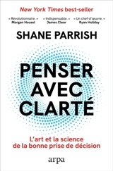 Penser avec clarté : l'art et la science de la bonne prise de décision - Shane Parrish