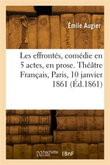 Les effrontés, comédie en 5 actes, en prose. Théâtre Français, Paris, 10 janvier 1861 - Emile Augier